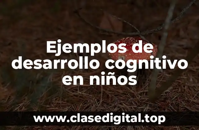 Ejemplos de desarrollo cognitivo en niños