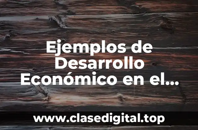 Ejemplos de Desarrollo Económico en el Mundo