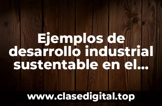 Ejemplos de desarrollo industrial sustentable en el mundo