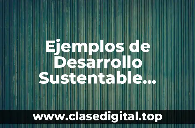 Ejemplos de Desarrollo Sustentable Ecológico
