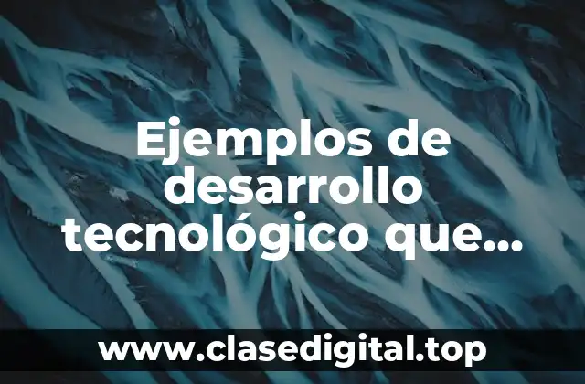 Ejemplos de desarrollo tecnológico que ocupemos hoy en día