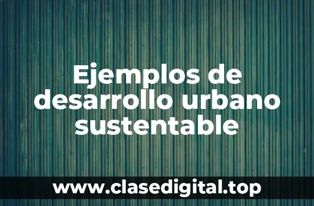 Ejemplos de desarrollo urbano sustentable