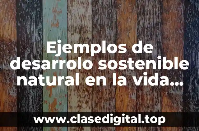 Ejemplos de desarrolo sostenible natural en la vida diaria