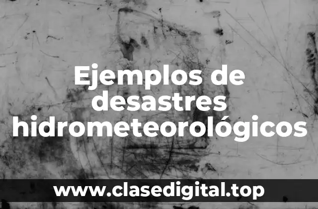 Ejemplos de desastres hidrometeorológicos