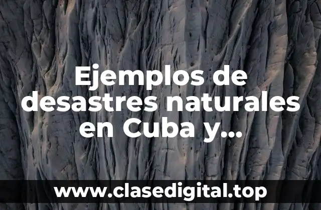 Ejemplos de desastres naturales en Cuba y Significado