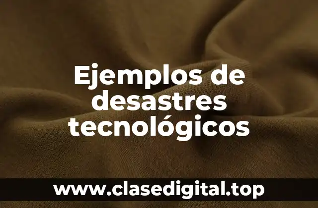 Ejemplos de desastres tecnológicos