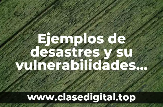 Ejemplos de desastres y su vulnerabilidades riesgos emergencias y Significado