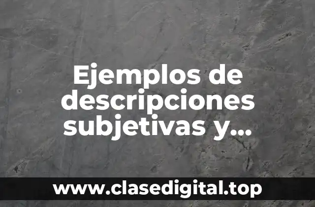 Ejemplos de descripciones subjetivas y objetivas