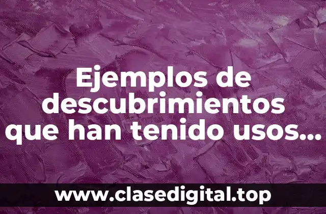 Ejemplos de descubrimientos que han tenido usos positivos y negativos