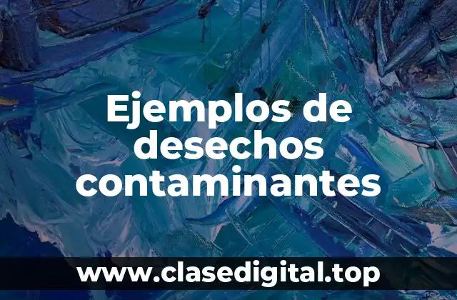 Ejemplos de desechos contaminantes