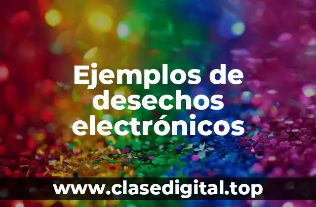 Ejemplos de desechos electrónicos