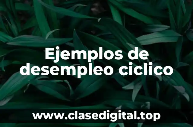 Ejemplos de desempleo ciclico