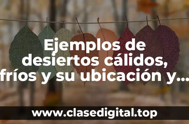 Ejemplos de desiertos cálidos, fríos y su ubicación y Significado