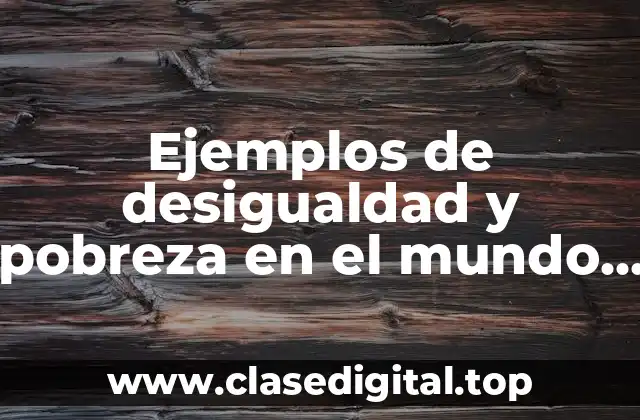 Ejemplos de desigualdad y pobreza en el mundo y Significado