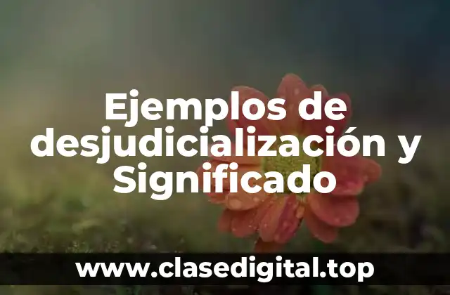 Ejemplos de desjudicialización y Significado