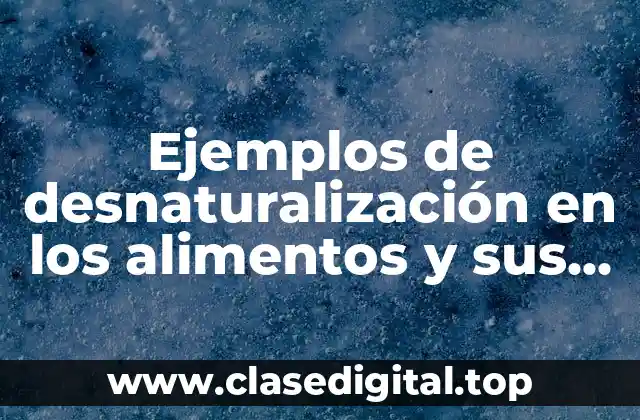 Ejemplos de desnaturalización en los alimentos y sus cambios