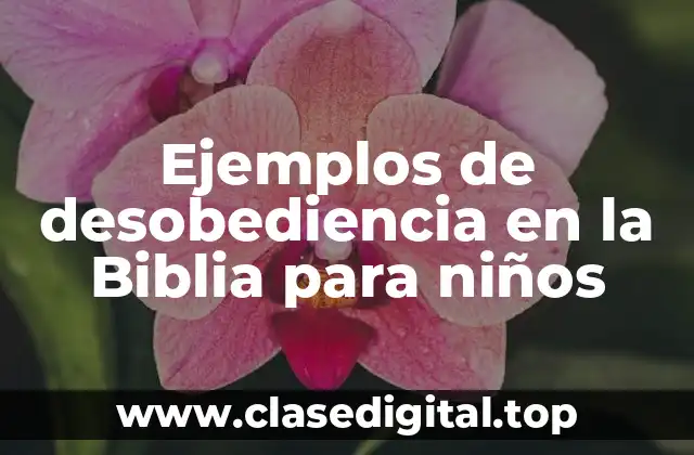 Ejemplos de desobediencia en la Biblia para niños