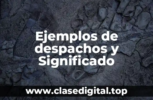Ejemplos de despachos y Significado