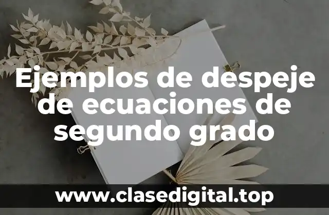 Ejemplos de despeje de ecuaciones de segundo grado