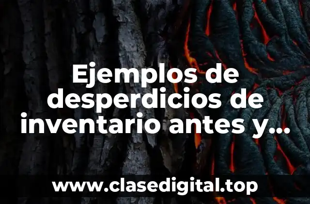 Ejemplos de desperdicios de inventario antes y después