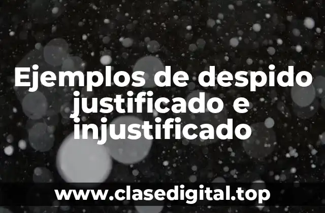 Ejemplos de despido justificado e injustificado