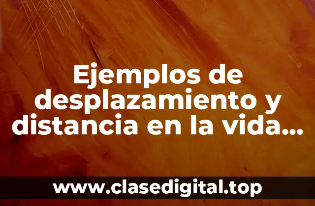 Ejemplos de desplazamiento y distancia