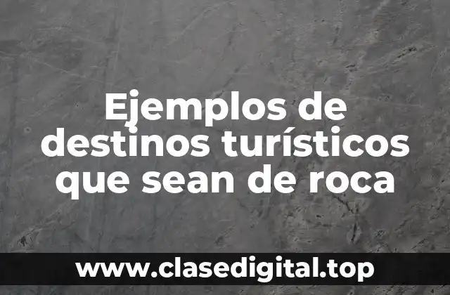 Ejemplos de destinos turísticos que sean de roca