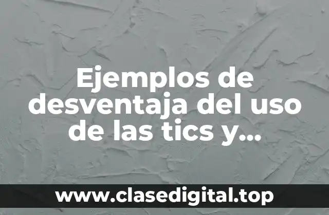 Ejemplos de desventaja del uso de las tics