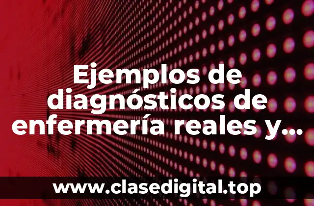 Ejemplos de diagnósticos de enfermería reales y de riesgo