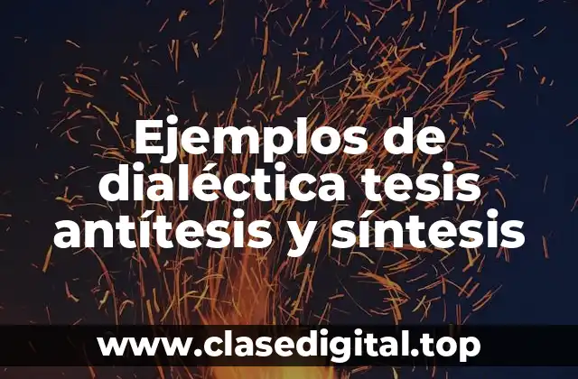 Ejemplos de dialéctica tesis antítesis y síntesis