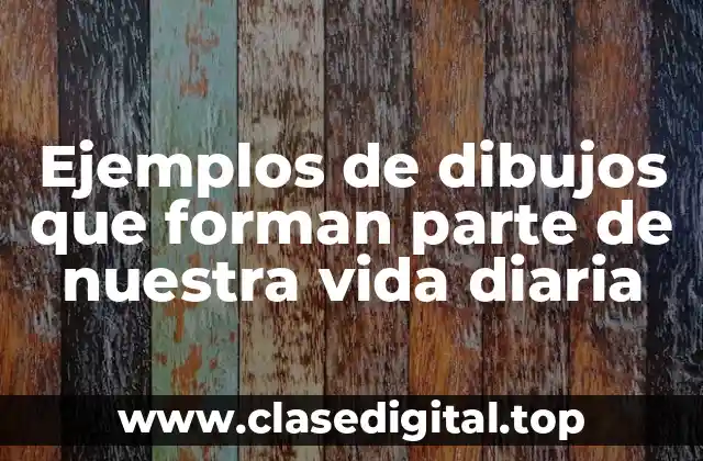Ejemplos de dibujos que forman parte de nuestra vida diaria