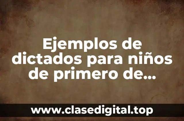 Ejemplos de dictados para niños de primero de primaria y Significado