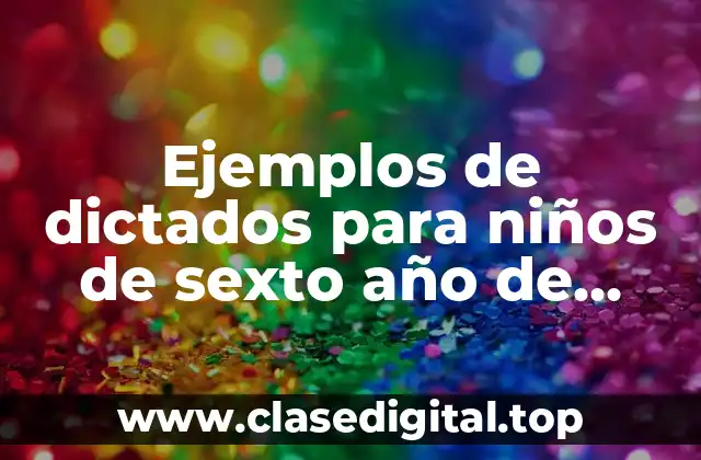 Ejemplos de dictados para niños de sexto año de primaria