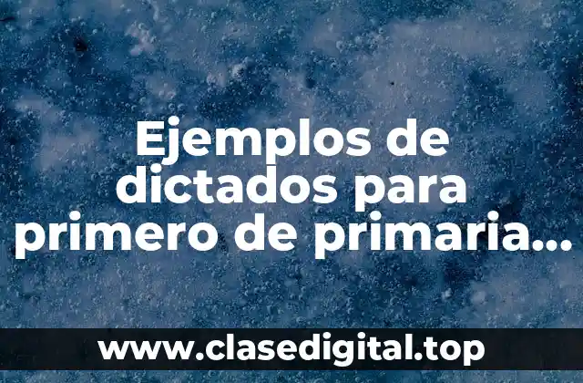 Ejemplos de dictados para primero de primaria y Significado