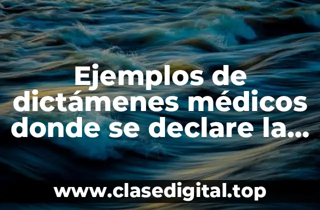 Ejemplos de dictámenes médicos donde se declare la incapacidad