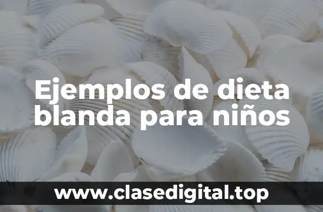 Ejemplos de dieta blanda para niños