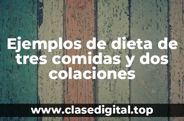 Ejemplos de dieta de tres comidas y dos colaciones