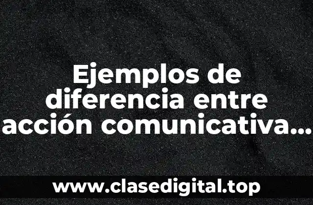 Ejemplos de diferencia entre acción comunicativa y acción estratégica