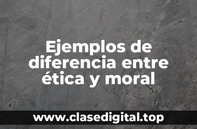 Ejemplos de diferencia entre ética y moral