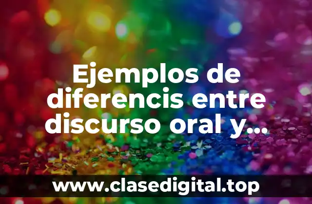 Ejemplos de diferencis entre discurso oral y escrito
