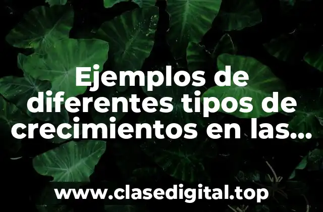 Ejemplos de diferentes tipos de crecimientos en las plantas