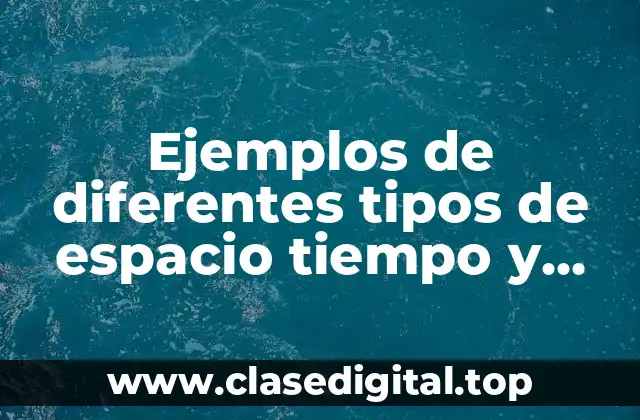 Ejemplos de diferentes tipos de espacio tiempo y Significado
