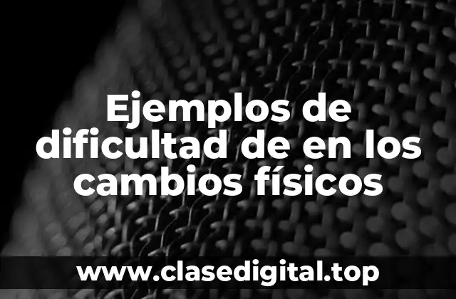 Ejemplos de dificultad de en los cambios físicos