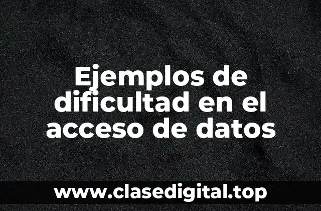 Ejemplos de dificultad en el acceso de datos