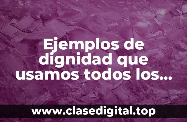 Ejemplos de dignidad que usamos todos los días