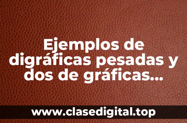 Ejemplos de digráficas pesadas y dos de gráficas pesadas y Significado