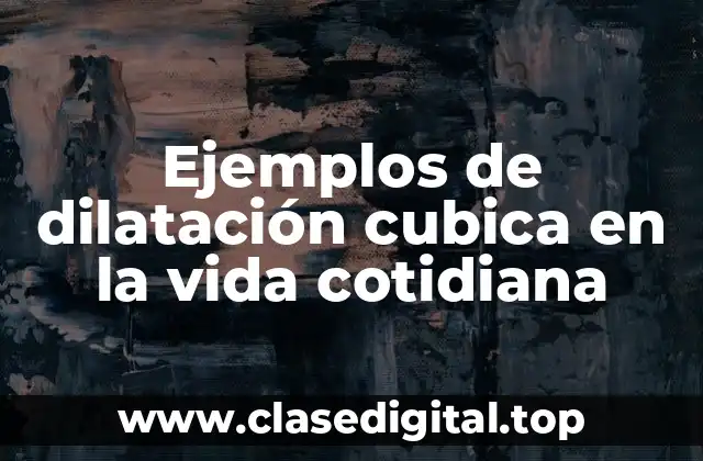 Ejemplos de dilatación cubica en la vida cotidiana