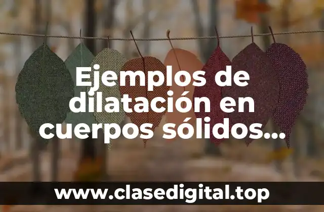 Ejemplos de dilatación en cuerpos sólidos, líquidos y gases