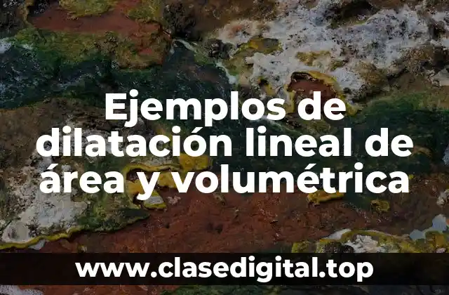 Ejemplos de dilatación lineal de área y volumétrica