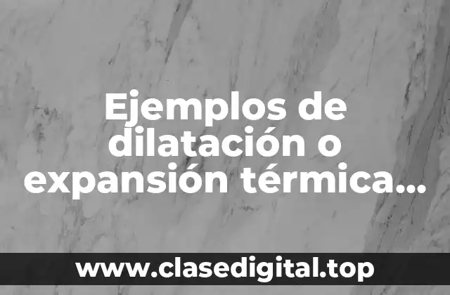 Ejemplos de dilatación o expansión térmica en solidos